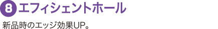 ８：エフィシェントホール 新品時のエッジ効果UP。