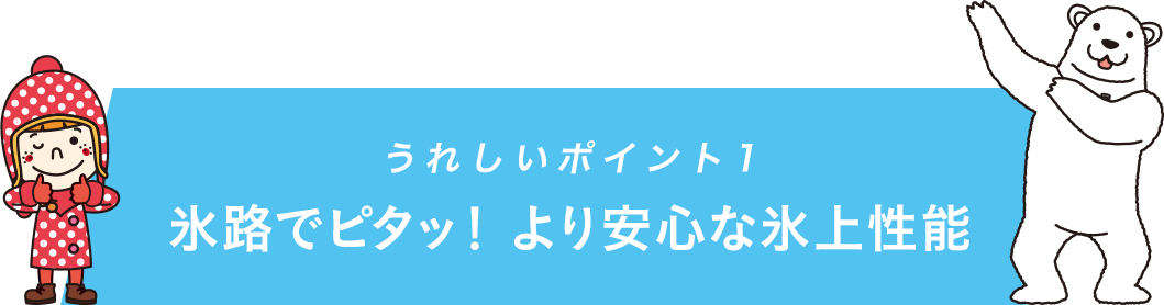 うれしいポイント1 氷路でピタッ！より安心な氷上性能