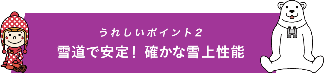 うれしいポイント2 雪道で安定！確かな雪上性能