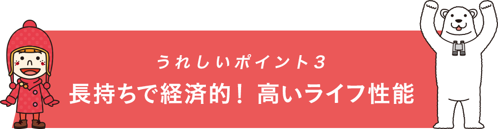 うれしいポイント3 長持ちで経済的！高いライフ性能