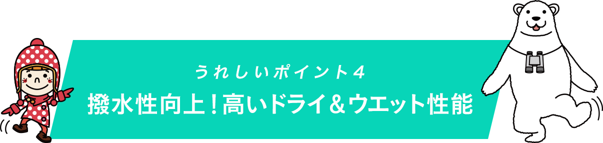 うれしいポイント4 撥水性向上！高いドライ＆ウエット性能