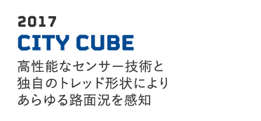 2017 CITY CUBE 高性能なセンサー技術と独自のトレッド形状によりあらゆる路面況を感知