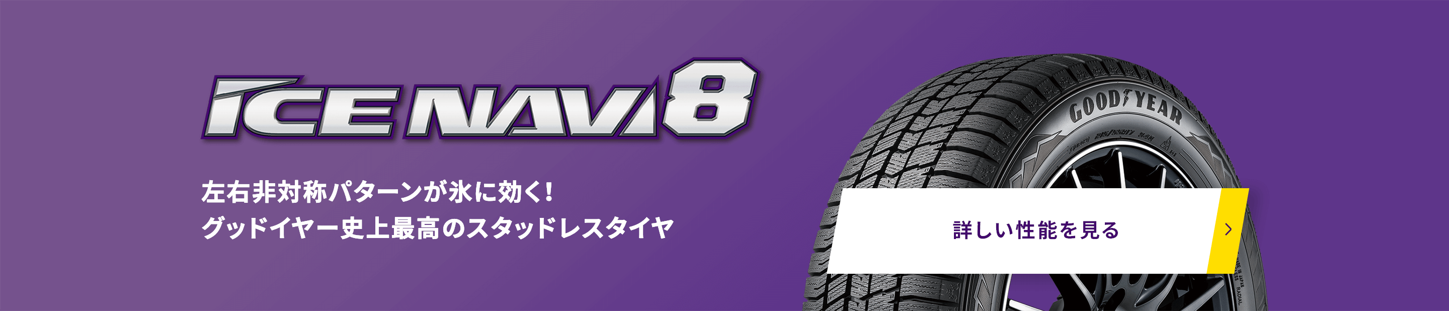 ICE NAVI8 左右非対称パターンが氷に効く!グッドイヤー史上最高のスタッドレスタイヤ 詳しい性能を見る