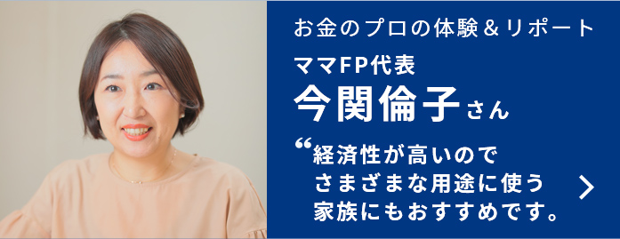 お金のプロの体験＆リポート ママＦP代表 今関倫子さん 経済性が高いのでさまざまな用途に使う家族にもおすすめです。