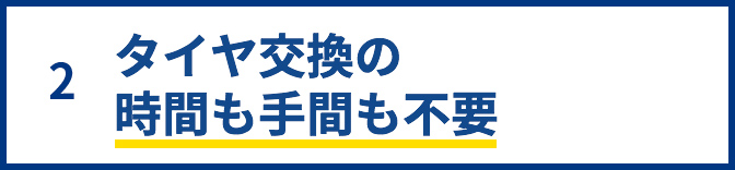 2.タイヤ交換の時間も手間も不要